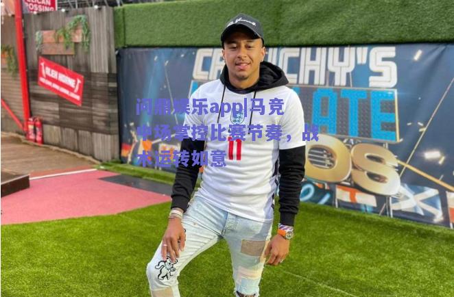 马竞中场掌控比赛节奏，战术运转如意