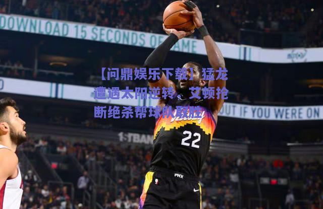 猛龙遭遇太阳逆转，艾顿抢断绝杀帮球队取胜