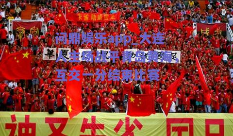 大连人主场战平青岛黄海，互交一分结束比赛