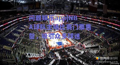 NBA球队主场比赛门票售罄，吸引众多球迷